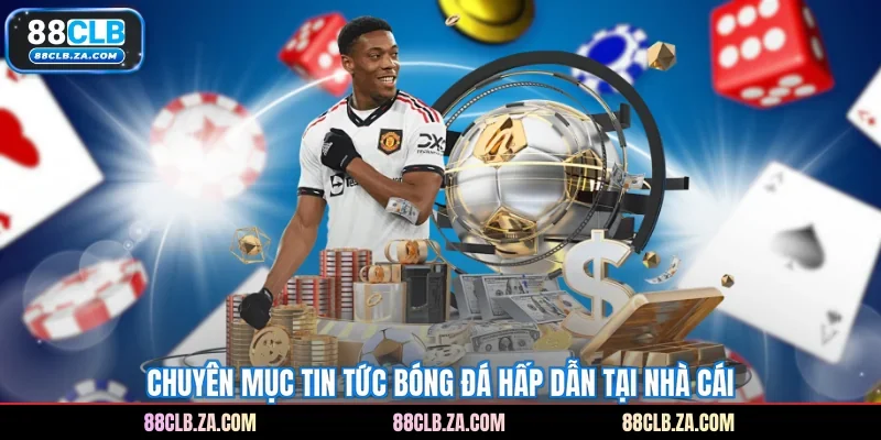 Chuyên mục tin tức bóng đá hấp dẫn tại nhà cái