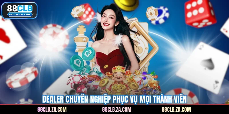 Dealer chuyên nghiệp phục vụ mọi thành viên